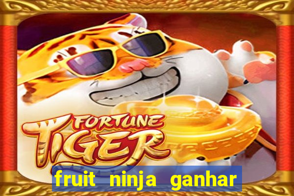 fruit ninja ganhar dinheiro sem depositar